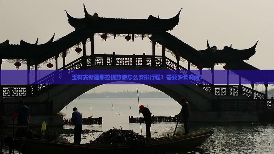玉树去新疆那拉提旅游怎么安排行程？需要多长时间？