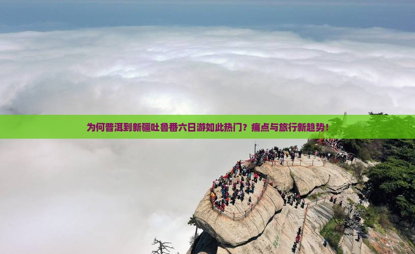 为何普洱到新疆吐鲁番六日游如此热门？痛点与旅行新趋势！
