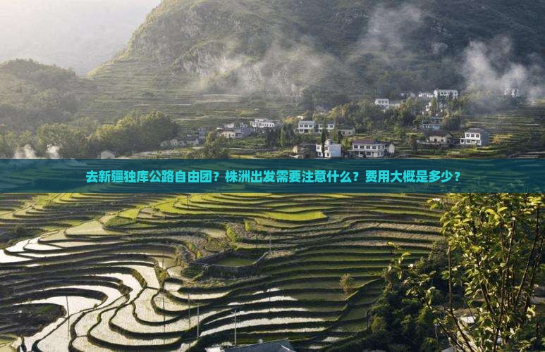 去新疆独库公路自由团？株洲出发需要注意什么？费用大概是多少？