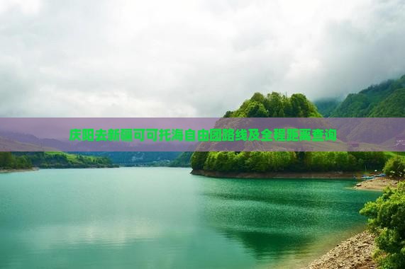 庆阳去新疆可可托海自由团路线及全程距离查询
