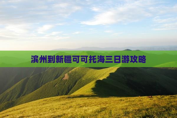 滨州到新疆可可托海三日游攻略