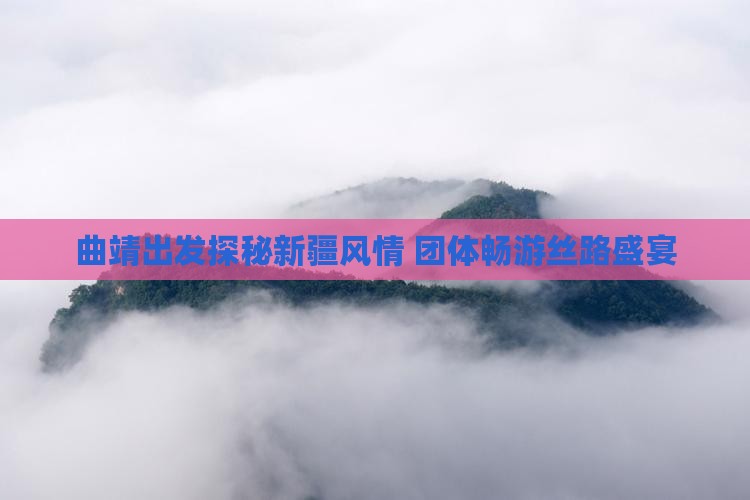 曲靖出发探秘新疆风情 团体畅游丝路盛宴