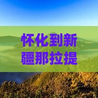 怀化到新疆那拉提七日游路线攻略