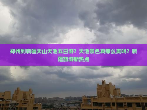 郑州到新疆天山天池五日游？天池景色真那么美吗？新疆旅游新热点
