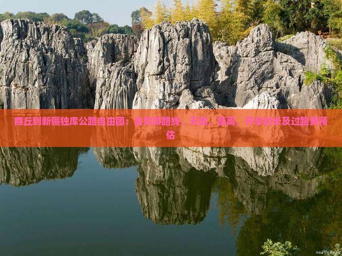 商丘到新疆独库公路自由团：自驾游路线、天数、距离、开车时长及过路费预估