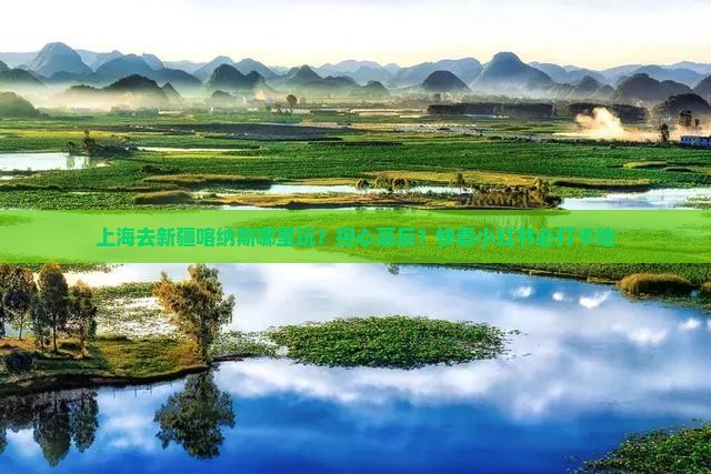 上海去新疆喀纳斯哪里玩？担心高反？快看小红书必打卡地