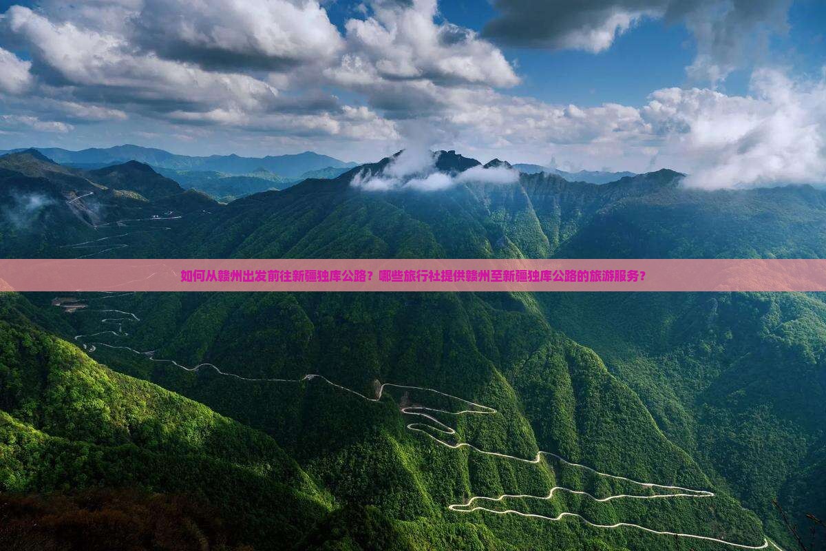 如何从赣州出发前往新疆独库公路？哪些旅行社提供赣州至新疆独库公路的旅游服务？