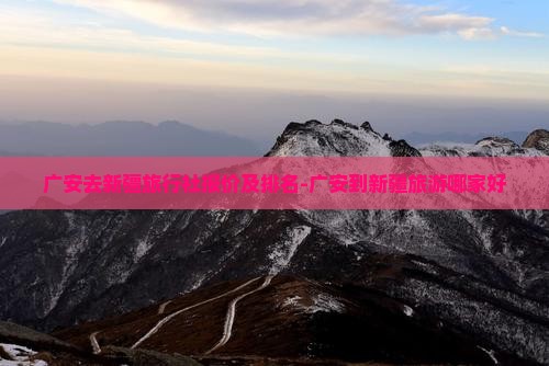 广安去新疆旅行社报价及排名-广安到新疆旅游哪家好