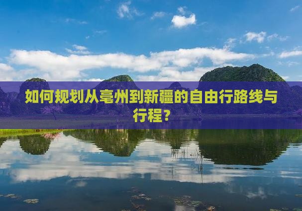 如何规划从亳州到新疆的自由行路线与行程？