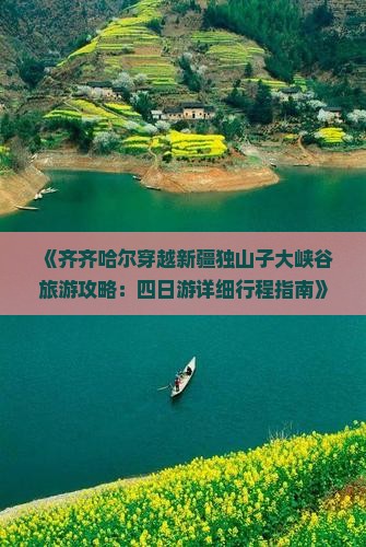 《齐齐哈尔穿越新疆独山子大峡谷旅游攻略：四日游详细行程指南》