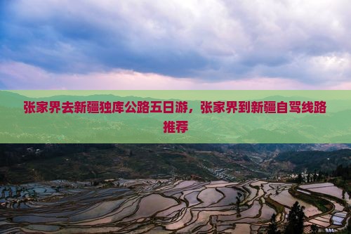 张家界去新疆独库公路五日游，张家界到新疆自驾线路推荐