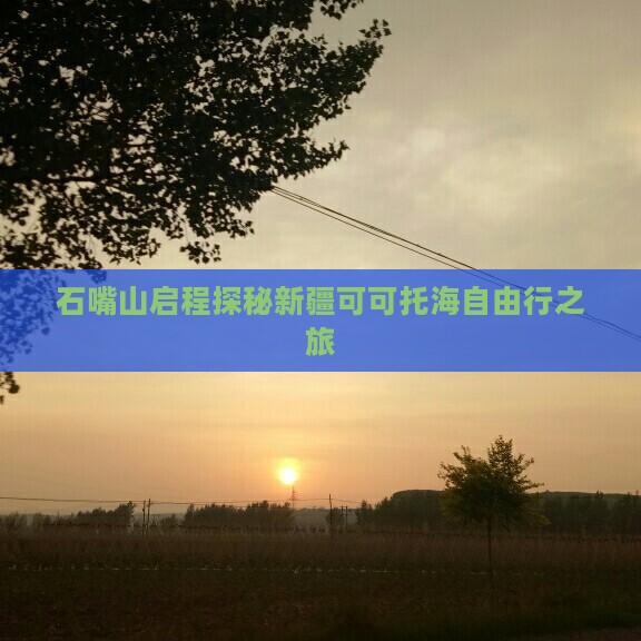 石嘴山启程探秘新疆可可托海自由行之旅