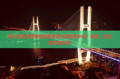 阳江游客如何精选新疆赛里木湖旅游小吃？痛点，抓住热词新趋势！