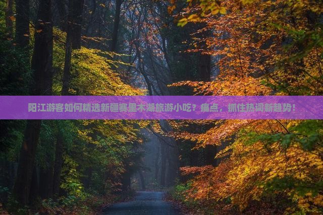 阳江游客如何精选新疆赛里木湖旅游小吃？痛点，抓住热词新趋势！