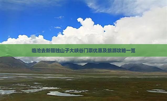 临沧去新疆独山子大峡谷门票优惠及旅游攻略一览 临沧去新疆独山子大峡谷门票优惠及旅游攻略一览