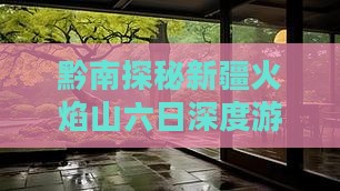 黔南探秘新疆火焰山六日深度游