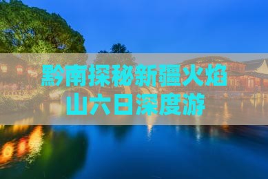 黔南探秘新疆火焰山六日深度游