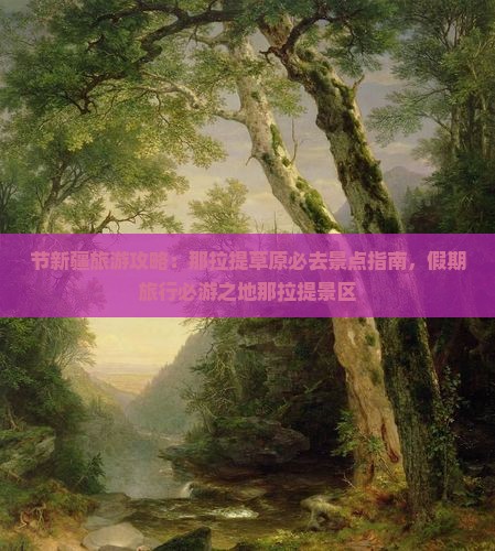 节新疆旅游攻略：那拉提草原必去景点指南，假期旅行必游之地那拉提景区