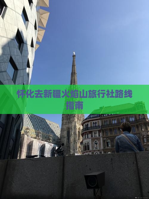 怀化去新疆火焰山旅行社路线指南