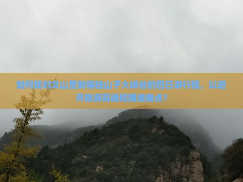 如何规划文山至新疆独山子大峡谷的四日游行程，以避开旅游高峰和拥堵痛点？