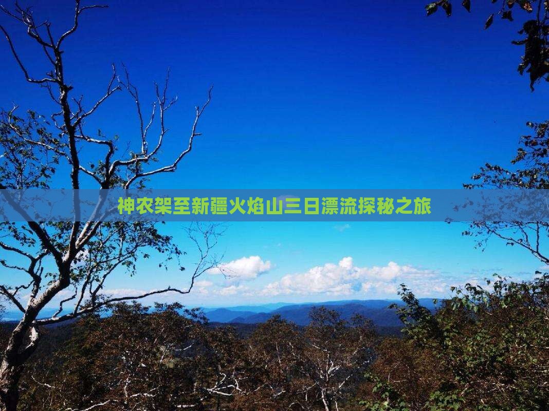 神农架至新疆火焰山三日漂流探秘之旅