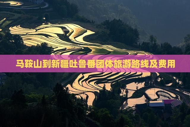 马鞍山到新疆吐鲁番团体旅游路线及费用