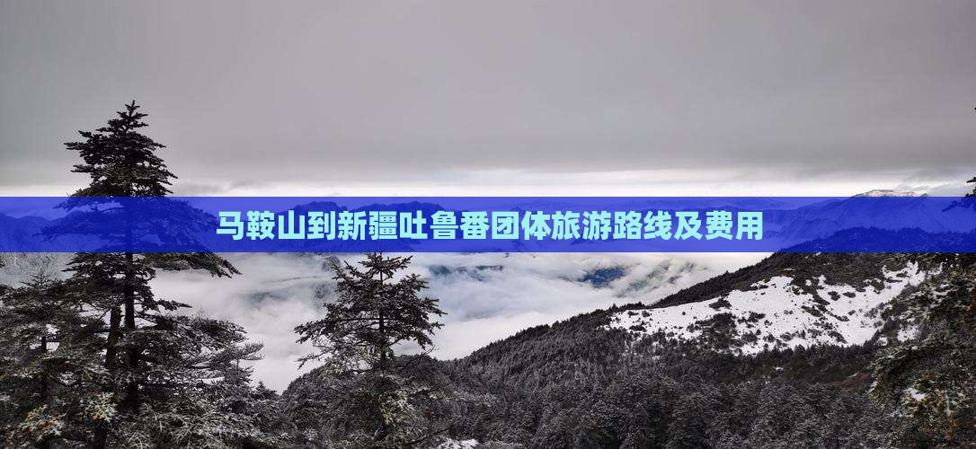 马鞍山到新疆吐鲁番团体旅游路线及费用