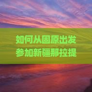 如何从固原出发参加新疆那拉提自由行旅游团？固原至那拉提自由团行程安排及报名攻略