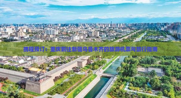 携程预订：重庆前往新疆乌鲁木齐的旅游机票与旅行指南