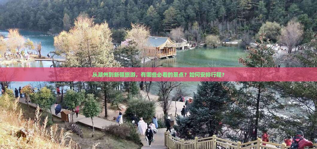 从湖州到新疆旅游，有哪些必看的景点？如何安排行程？