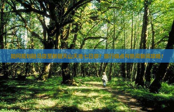 如何规划驻马店至新疆天山天池七日游？旅行痛点与热词新词攻略！