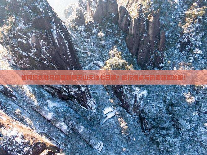 如何规划驻马店至新疆天山天池七日游？旅行痛点与热词新词攻略！