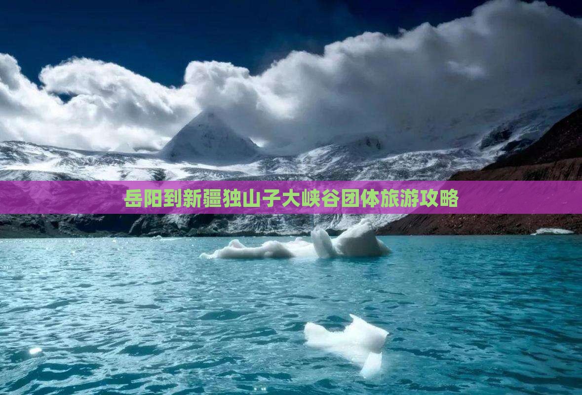 岳阳到新疆独山子大峡谷团体旅游攻略 岳阳到新疆独山子大峡谷团体旅游攻略