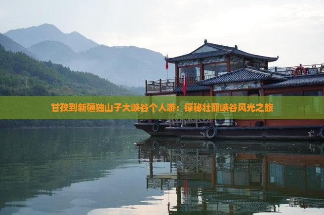 甘孜到新疆独山子大峡谷个人游：探秘壮丽峡谷风光之旅