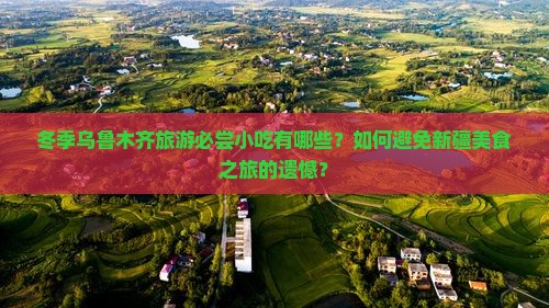 冬季乌鲁木齐旅游必尝小吃有哪些？如何避免新疆美食之旅的遗憾？