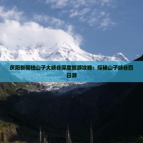 庆阳新疆独山子大峡谷深度旅游攻略：探秘山子峡谷四日游