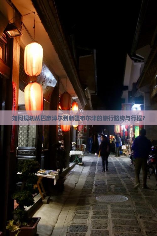 如何规划从巴彦淖尔到新疆布尔津的旅行路线与行程？