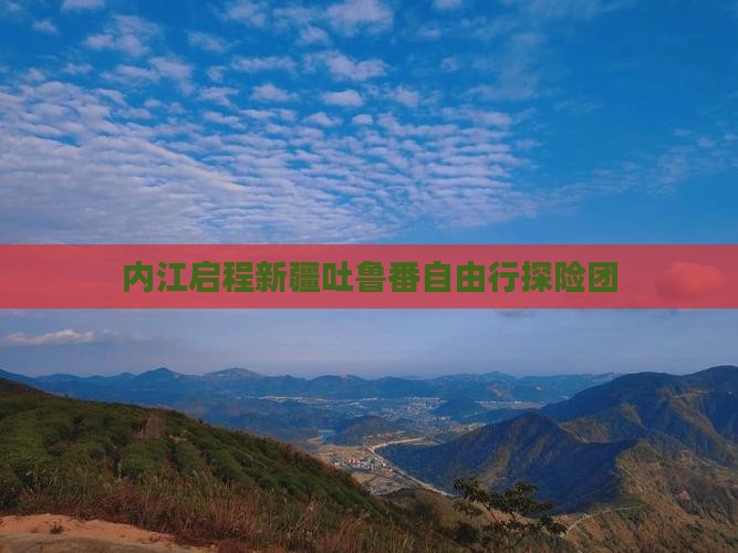 内江启程新疆吐鲁番自由行探险团