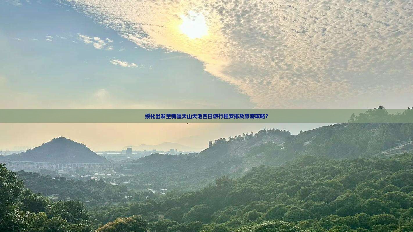 绥化出发至新疆天山天池四日游行程安排及旅游攻略？