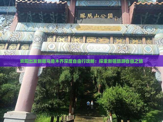 资阳出发新疆乌鲁木齐深度自由行攻略：探索新疆旅游自由之旅