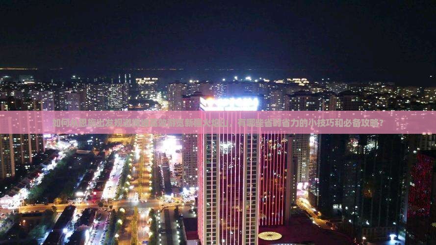 如何从恩施出发规避拥堵高效游览新疆火焰山，有哪些省时省力的小技巧和必备攻略？