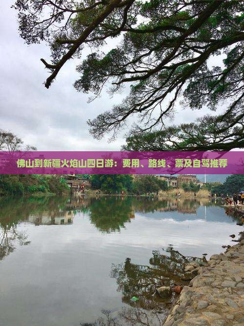 佛山到新疆火焰山四日游：费用、路线、票及自驾推荐