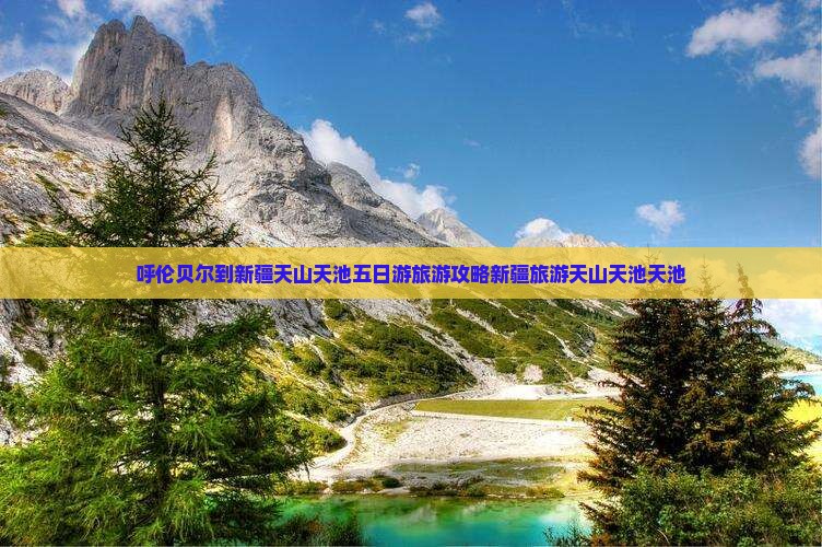 呼伦贝尔到新疆天山天池五日游旅游攻略新疆旅游天山天池天池