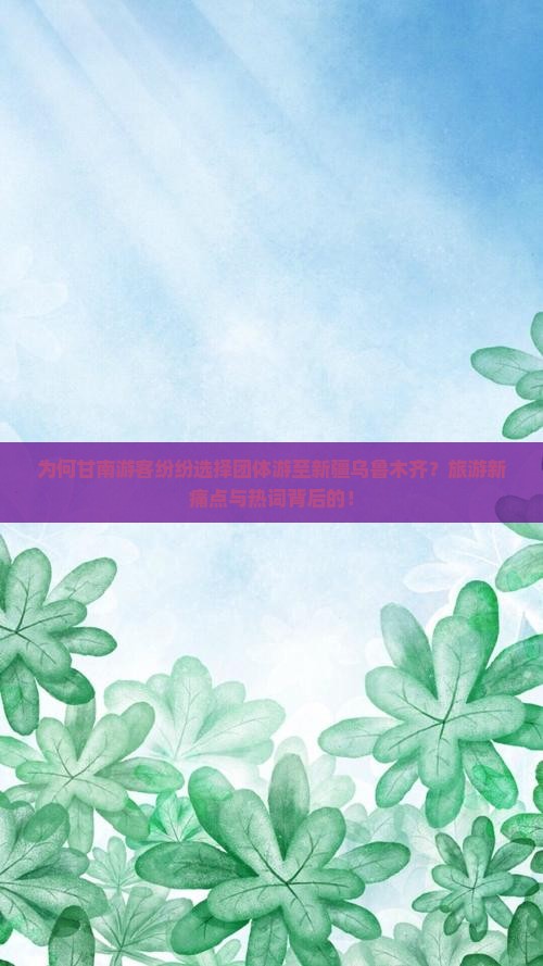 为何甘南游客纷纷选择团体游至新疆乌鲁木齐？旅游新痛点与热词背后的！