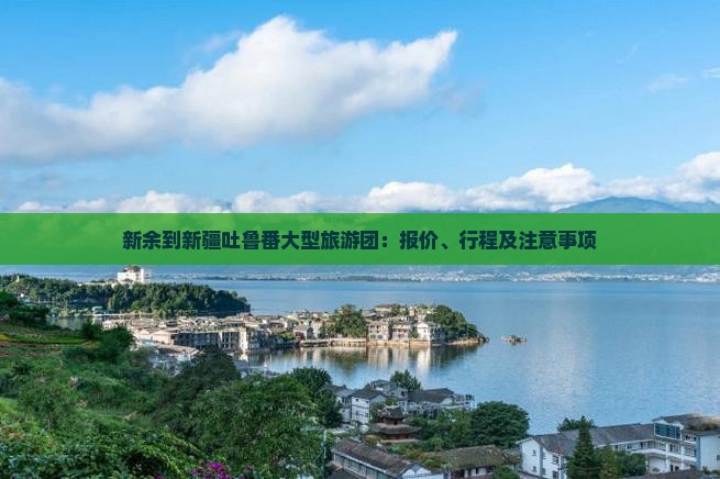 新余到新疆吐鲁番大型旅游团：报价、行程及注意事项