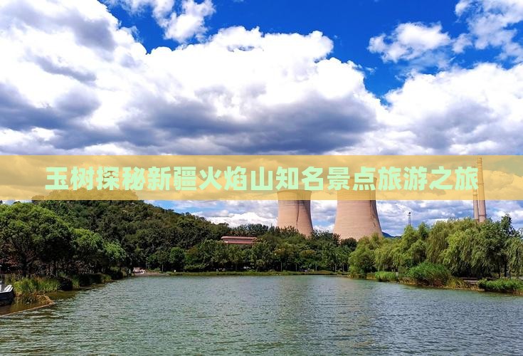 玉树探秘新疆火焰山知名景点旅游之旅