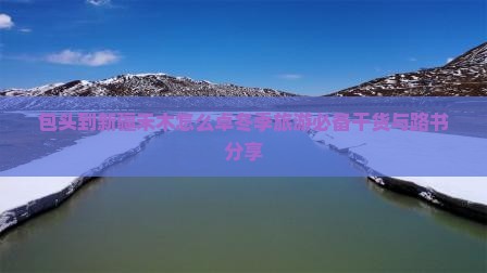 包头到新疆禾木怎么卓冬季旅游必备干货与路书分享