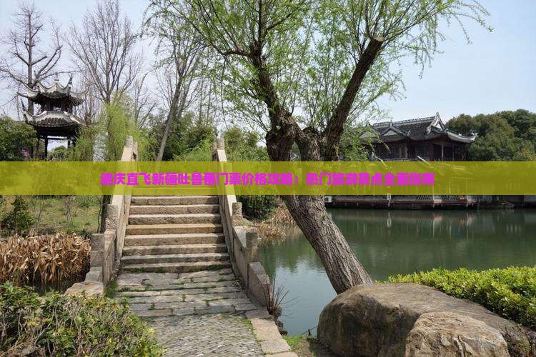 迪庆直飞新疆吐鲁番门票价格攻略：热门旅游景点全面指南