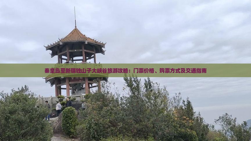 秦皇岛至新疆独山子大峡谷旅游攻略：门票价格、购票方式及交通指南