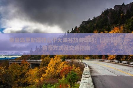秦皇岛至新疆独山子大峡谷旅游攻略：门票价格、购票方式及交通指南